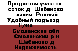 Продается участок 16 соток д. Шабаново 2 линия. Ровный. Удобный подъезд.  › Цена ­ 450 000 - Смоленская обл., Смоленский р-н, Шабаново д. Недвижимость » Земельные участки продажа   